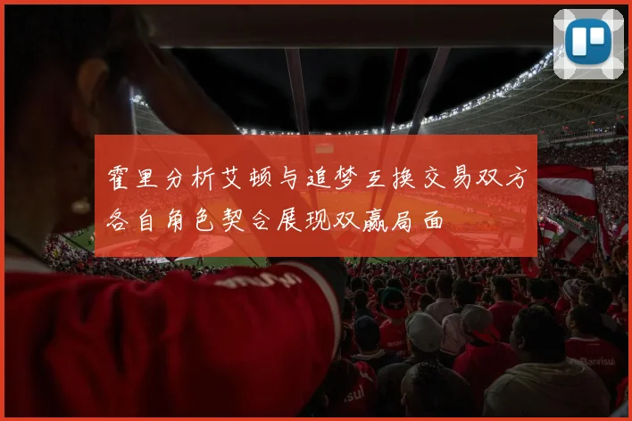 霍里分析艾顿与追梦互换交易双方各自角色契合展现双赢局面