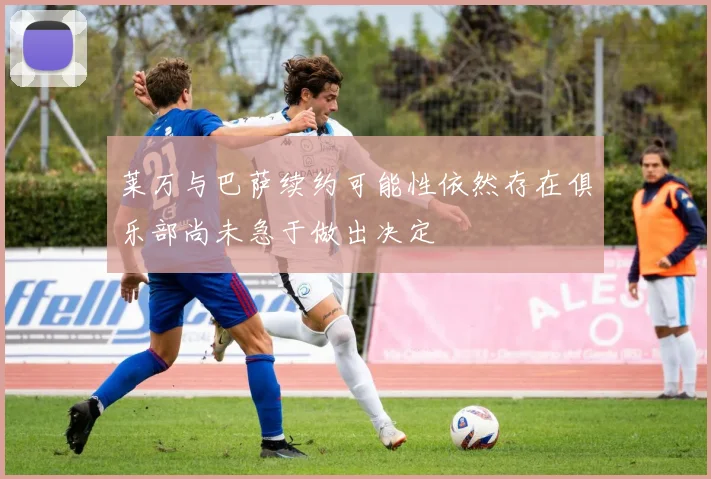 莱万与巴萨续约可能性依然存在俱乐部尚未急于做出决定