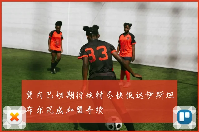 费内巴切期待坎特尽快抵达伊斯坦布尔完成加盟手续