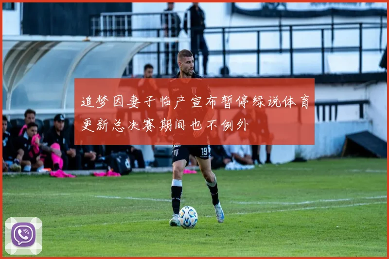 追梦因妻子临产宣布暂停绿说体育更新总决赛期间也不例外