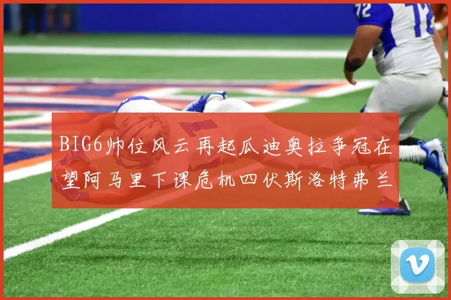 BIG6帅位风云再起瓜迪奥拉争冠在望阿马里下课危机四伏斯洛特弗兰克如坐针毡