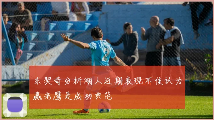 东契奇分析湖人近期表现不佳认为赢老鹰是成功典范