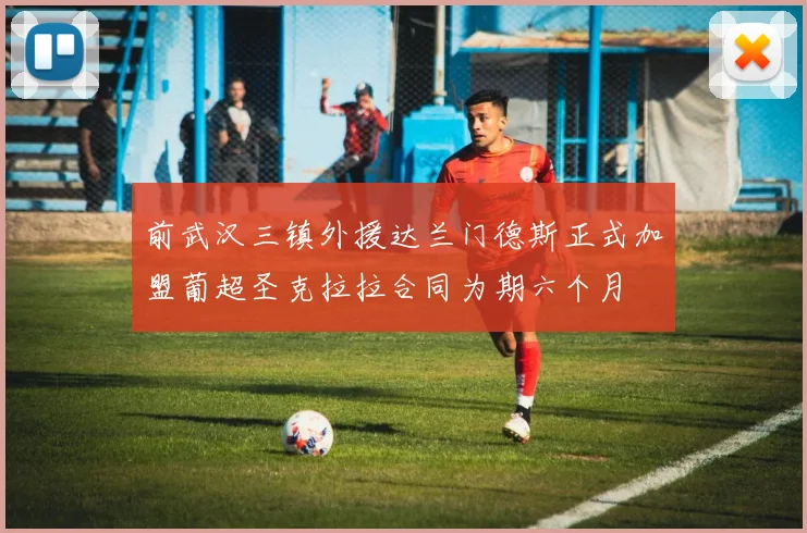 前武汉三镇外援达兰门德斯正式加盟葡超圣克拉拉合同为期六个月