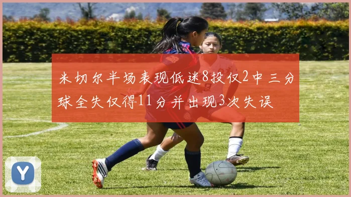 米切尔半场表现低迷8投仅2中三分球全失仅得11分并出现3次失误