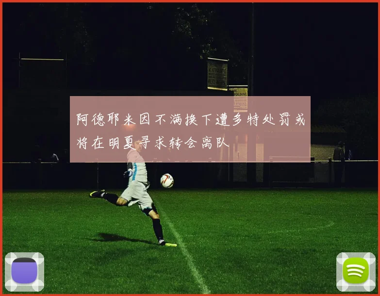 阿德耶米因不满换下遭多特处罚或将在明夏寻求转会离队