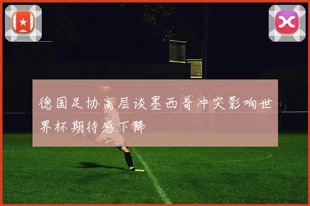 德国足协高层谈墨西哥冲突影响世界杯期待感下降