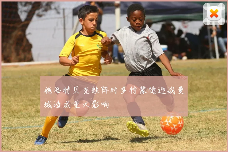 施洛特贝克缺阵对多特蒙德迎战曼城造成重大影响