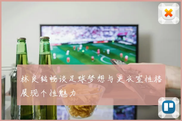 林良铭畅谈足球梦想与更衣室性格展现个性魅力